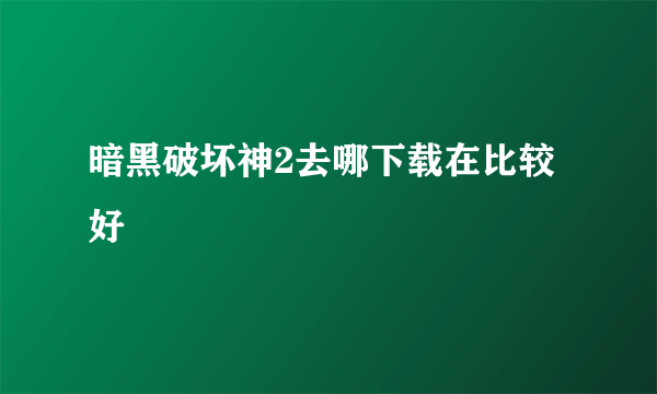 暗黑破坏神2去哪下载在比较好