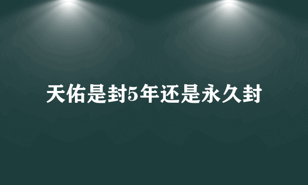 天佑是封5年还是永久封