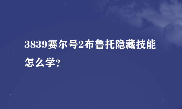 3839赛尔号2布鲁托隐藏技能怎么学？