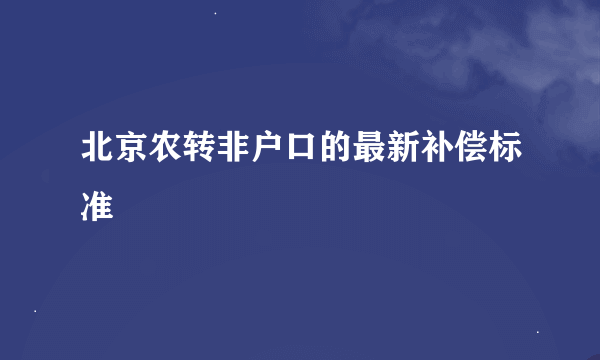 北京农转非户口的最新补偿标准