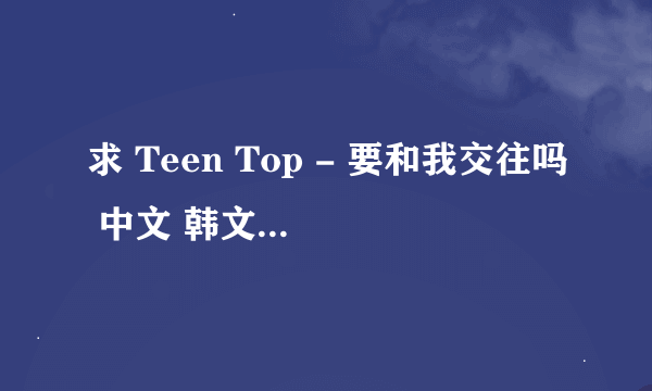 求 Teen Top - 要和我交往吗 中文 韩文 对照歌词