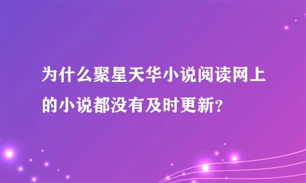 为什么聚星天华小说阅读网上的小说都没有及时更新？