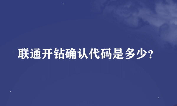 联通开钻确认代码是多少？