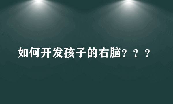 如何开发孩子的右脑？？？