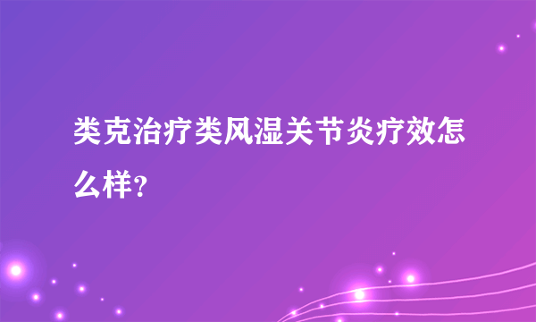 类克治疗类风湿关节炎疗效怎么样？