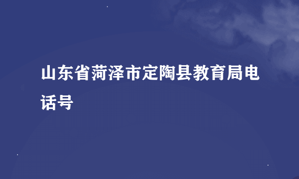 山东省菏泽市定陶县教育局电话号