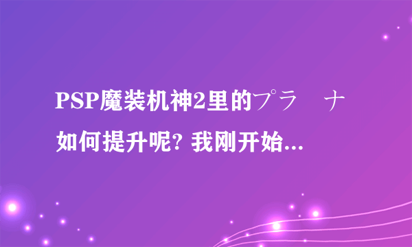 PSP魔装机神2里的プラーナ如何提升呢? 我刚开始玩，现在升级发现プラーナ都不加呀？那些大招都无法用。