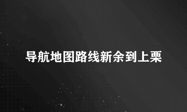 导航地图路线新余到上栗