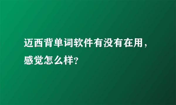 迈西背单词软件有没有在用，感觉怎么样？