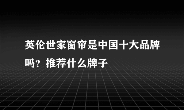 英伦世家窗帘是中国十大品牌吗？推荐什么牌子