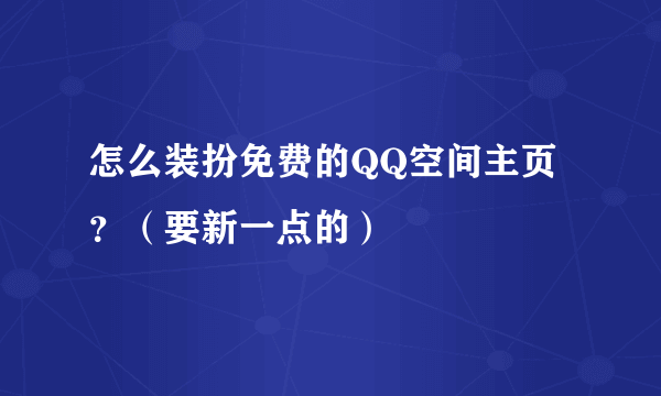 怎么装扮免费的QQ空间主页？（要新一点的）