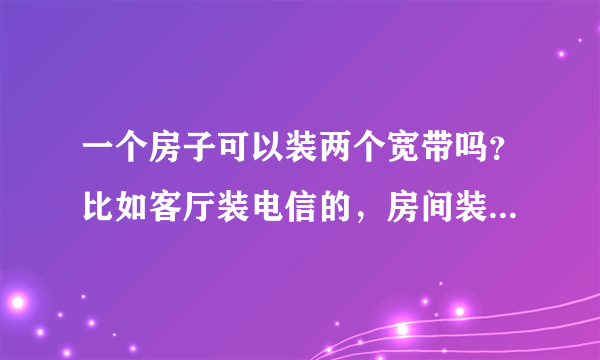 一个房子可以装两个宽带吗？比如客厅装电信的，房间装联通的。