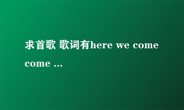 求首歌 歌词有here we come come with me 然后pa pa you go pa pa you go