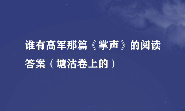 谁有高军那篇《掌声》的阅读答案（塘沽卷上的）