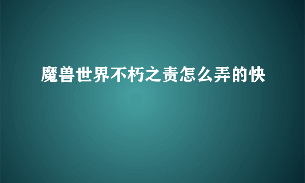 魔兽世界不朽之责怎么弄的快