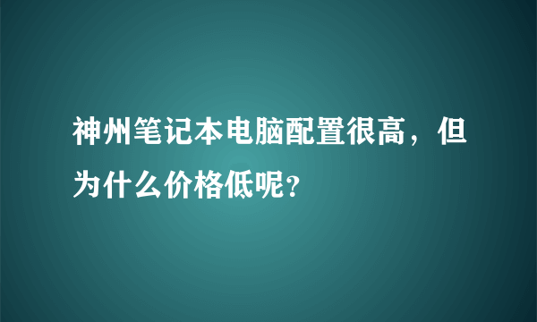 神州笔记本电脑配置很高，但为什么价格低呢？