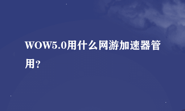 WOW5.0用什么网游加速器管用？