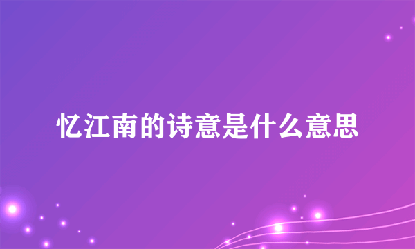 忆江南的诗意是什么意思