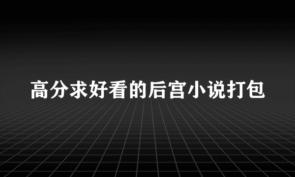 高分求好看的后宫小说打包