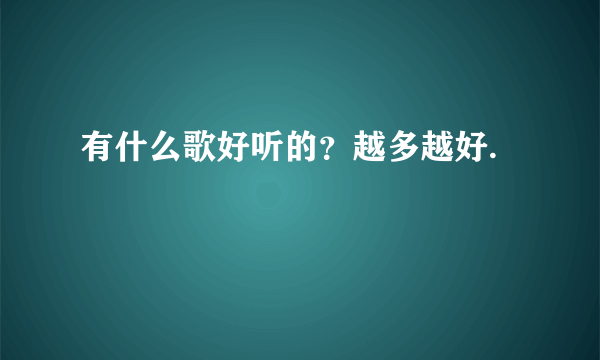 有什么歌好听的？越多越好.