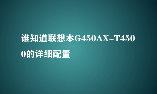 谁知道联想本G450AX-T4500的详细配置