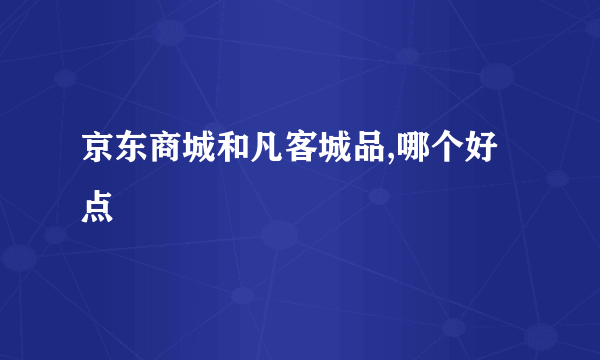 京东商城和凡客城品,哪个好点