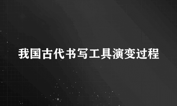 我国古代书写工具演变过程