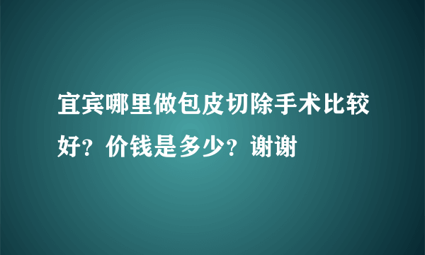 宜宾哪里做包皮切除手术比较好？价钱是多少？谢谢