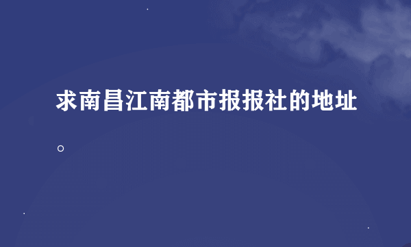 求南昌江南都市报报社的地址。