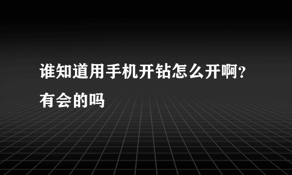 谁知道用手机开钻怎么开啊？有会的吗