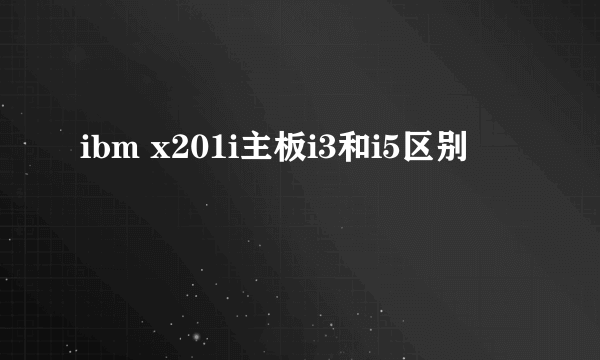 ibm x201i主板i3和i5区别