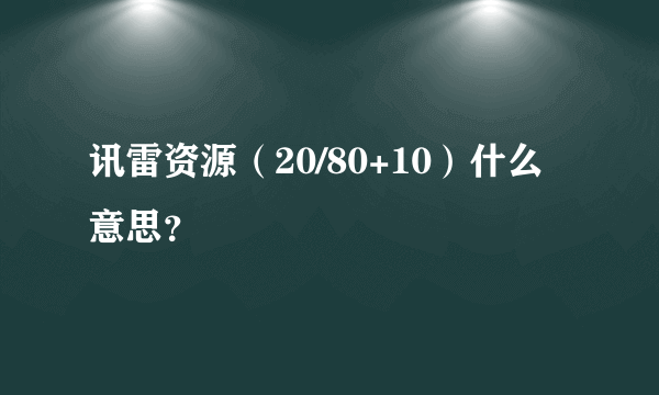 讯雷资源（20/80+10）什么意思？