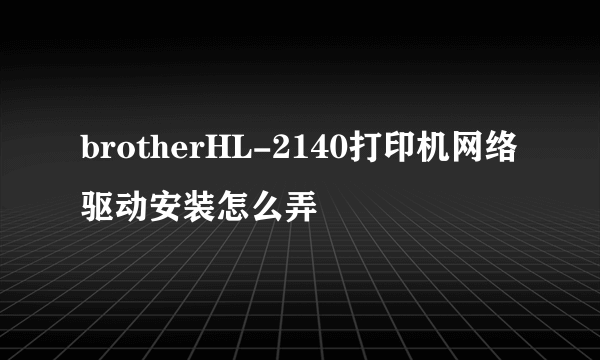 brotherHL-2140打印机网络驱动安装怎么弄