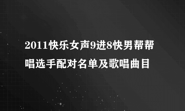 2011快乐女声9进8快男帮帮唱选手配对名单及歌唱曲目