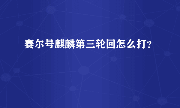 赛尔号麒麟第三轮回怎么打？