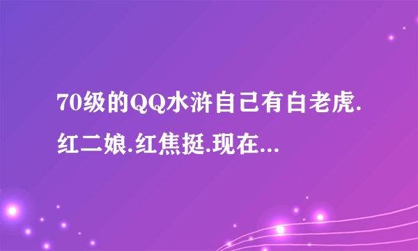 70级的QQ水浒自己有白老虎.红二娘.红焦挺.现在配那个将合适