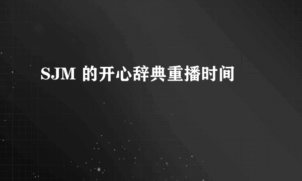 SJM 的开心辞典重播时间