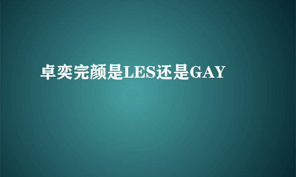 卓奕完颜是LES还是GAY