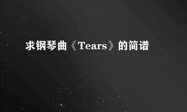 求钢琴曲《Tears》的简谱