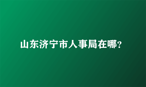 山东济宁市人事局在哪？