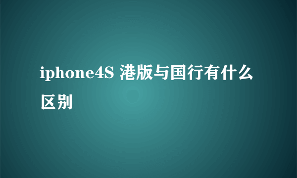 iphone4S 港版与国行有什么区别