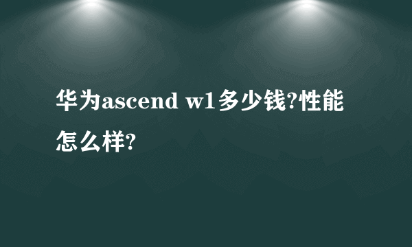 华为ascend w1多少钱?性能怎么样?