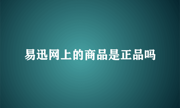 易迅网上的商品是正品吗