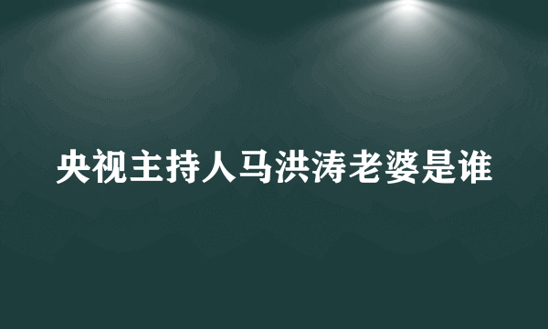 央视主持人马洪涛老婆是谁