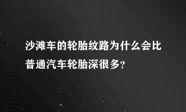 沙滩车的轮胎纹路为什么会比普通汽车轮胎深很多？