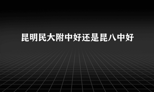 昆明民大附中好还是昆八中好