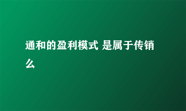 通和的盈利模式 是属于传销么