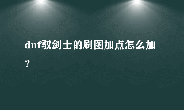 dnf驭剑士的刷图加点怎么加？