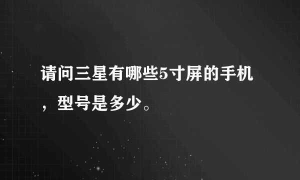 请问三星有哪些5寸屏的手机，型号是多少。