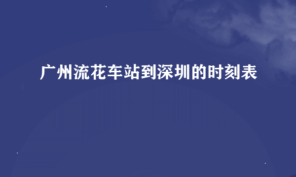 广州流花车站到深圳的时刻表